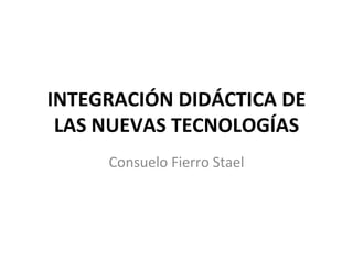 INTEGRACIÓN DIDÁCTICA DE LAS NUEVAS TECNOLOGÍAS Consuelo Fierro Stael 
