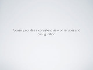 Consul provides a consistent view of services and
conﬁguration
 