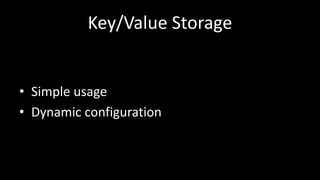 Key/Value Storage
• Simple usage
• Dynamic configuration
 