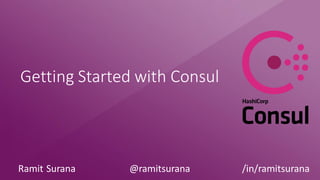 Getting Started with Consul
Ramit Surana @ramitsurana /in/ramitsurana
 