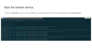 Start the Greeter service
1.Start the greeter service on port 9090 as it was speciﬁed in service conﬁguration ﬁle greeter.json
 