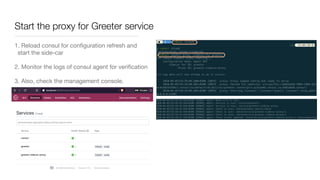 Start the proxy for Greeter service
1. Reload consul for conﬁguration refresh and
start the side-car

2. Monitor the logs of consul agent for veriﬁcation

3. Also, check the management console.
 