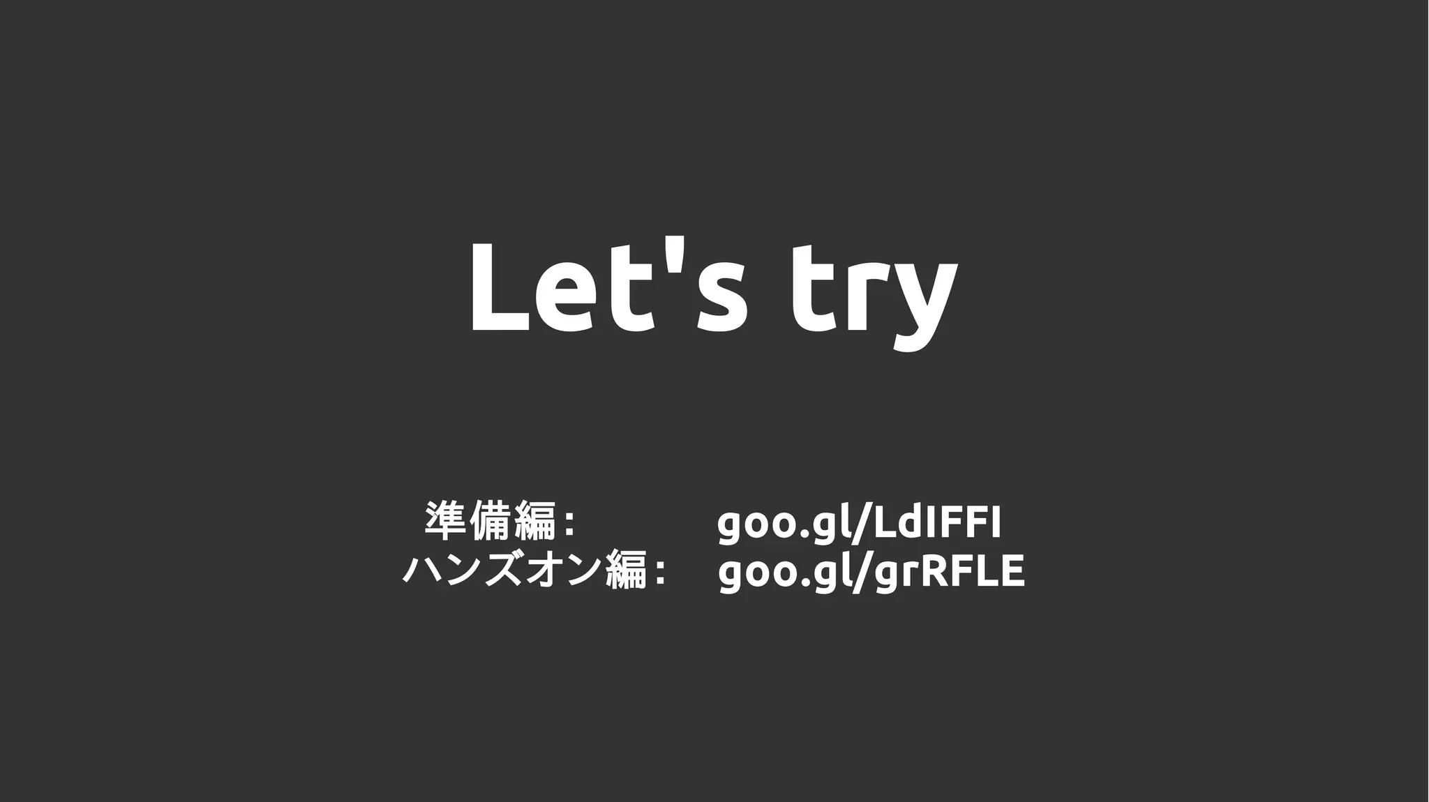 Let's try
準備編：　　　goo.gl/LdIFFI
ハンズオン編：　goo.gl/grRFLE
 