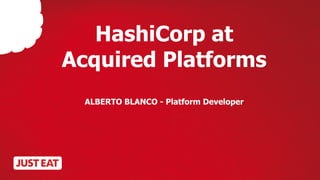 HashiCorp at
Acquired Platforms
ALBERTO BLANCO - Platform Developer
 