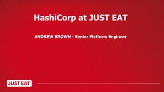 HashiCorp at JUST EAT
ANDREW BROWN - Senior Platform Engineer
 