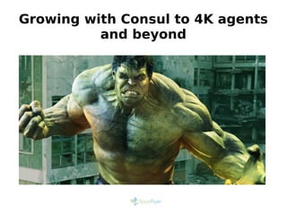 Growing with Consul to 4K agents
and beyond
 