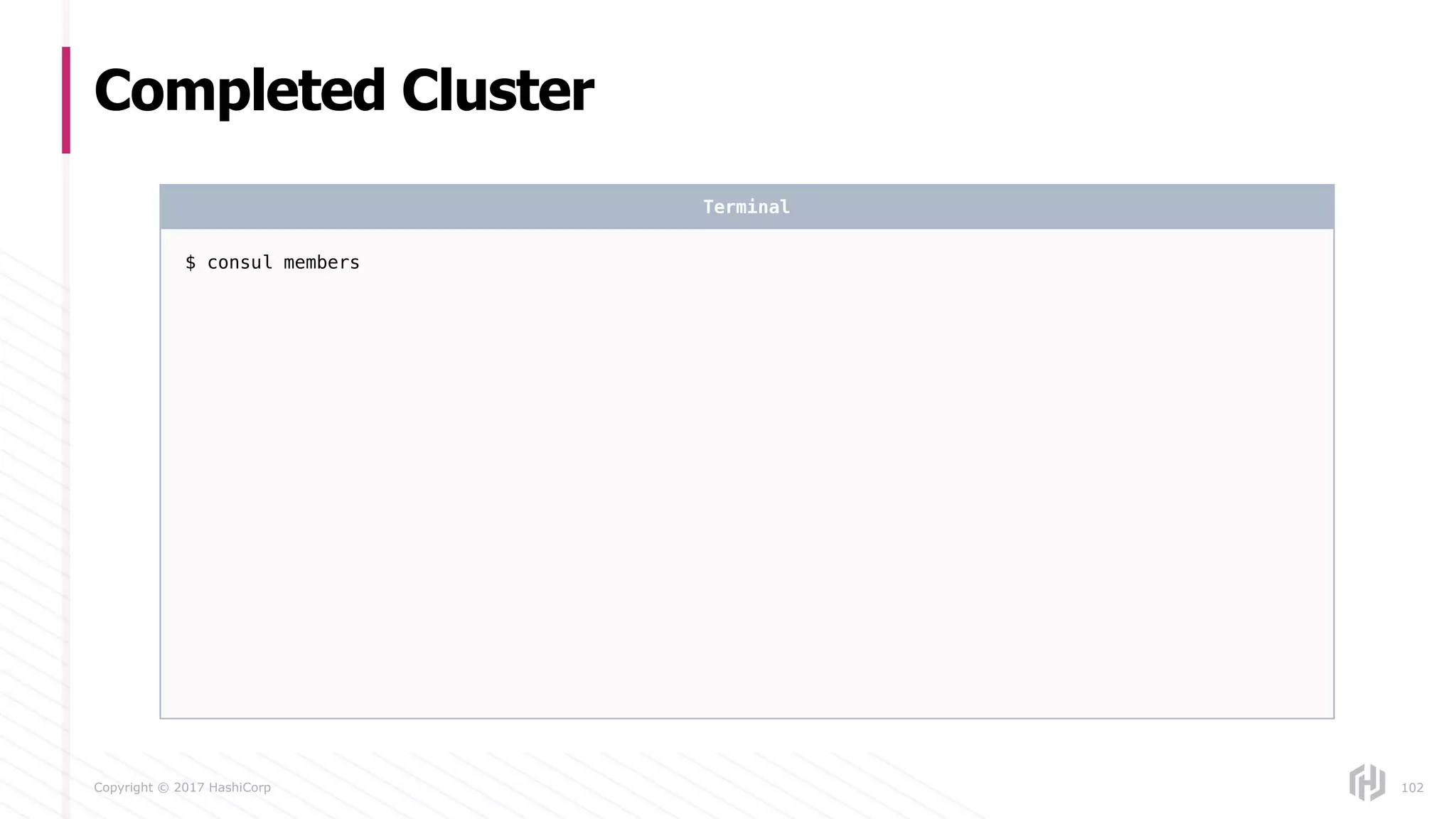 Copyright © 2017 HashiCorp
Completed Cluster
102
$ consul members
Terminal
 