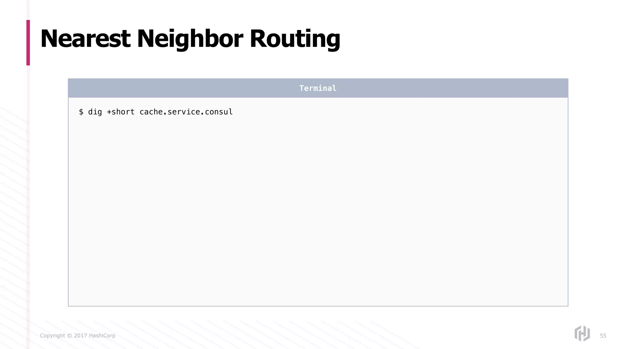 Copyright © 2017 HashiCorp
Nearest Neighbor Routing
55
$ dig +short cache.service.consul
Terminal
 