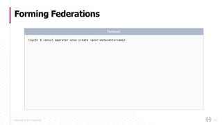 Copyright © 2017 HashiCorp
Forming Federations
121
(nyc3) $ consul operator area create -peer-datacenter=ams2
Terminal
 