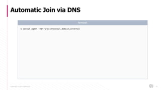Copyright © 2017 HashiCorp
Automatic Join via DNS
47
$ consul agent -retry-join=consul.domain.internal
Terminal
 