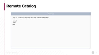 Copyright © 2017 HashiCorp
Remote Catalog
74
(nyc3) $ consul catalog services -datacenter=ams2
consul
redis
web
Terminal
 