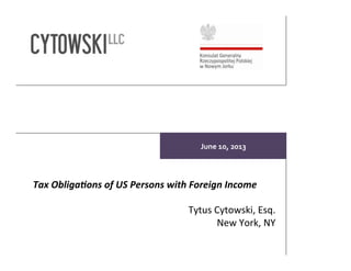 June%10,%2013%
Tax$Obliga*ons$of$US$Persons$with$Foreign$Income$
!
Tytus&Cytowski,&Esq.&
New&York,&NY&
 