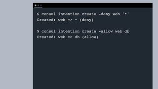 T E R M I N A L
$ consul intention create -deny web '*'
Created: web => * (deny)
$ consul intention create -allow web db
Created: web => db (allow)
 