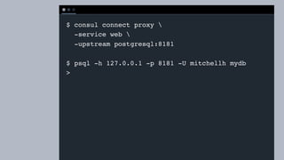 T E R M I N A L
$ consul connect proxy 
-service web 
-upstream postgresql:8181
$ psql -h 127.0.0.1 -p 8181 -U mitchellh mydb
>
 