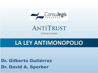 LA LEY ANTIMONOPOLIO

Dr. Gilberto Gutiérrez
Dr. David A. Sperber
 
