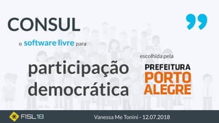 o software livre para
Vanessa Me Tonini - 12.07.2018
escolhida pela
participação
democrática
CONSUL
 