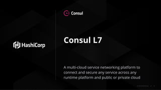 © 2018 HashiCorp
Consul L7
A multi-cloud service networking platform to
connect and secure any service across any
runtime ...