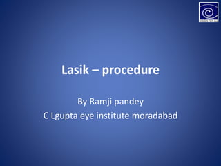 Lasik – procedure
By Ramji pandey
C Lgupta eye institute moradabad
 