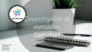 Investigación de
mercados:
Consulnet
Alejandra Silva
Laura Ruiz
Angie León
Aixa Abdala
 