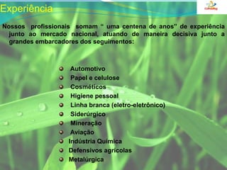 ExperiênciaNossos  profissionais  somam “ uma centena de anos” de experiência junto ao mercado nacional, atuando de maneira decisiva junto a grandes embarcadores dos seguimentos:    Automotivo    Papel e celulose    Cosméticos     Higiene pessoal    Linha branca (eletro-eletrônico)     Siderúrgico    Mineração    Aviação   Indústria Química   Defensivos agrícolas   Metalúrgica