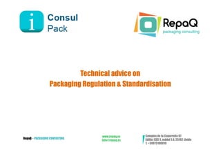 Technical advice on
                 Packaging Regulation & Standardisation




                                 www.repaq.es    Complex de la Caparrella 97
RepaQ – PACKAGING CONSULTING                     Edifici CEEI 1, mòdul 1.6, 25192 Lleida
                                 info@repaq.es
                                                 T. +34973106010
 