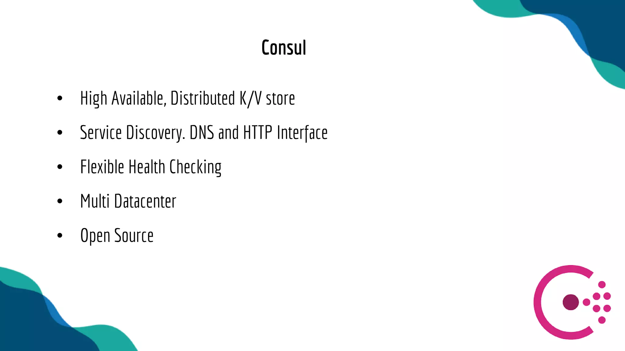 • High Available, Distributed K/V store
• Service Discovery. DNS and HTTP Interface
• Flexible Health Checking
• Multi Datacenter
• Open Source
Consul
 