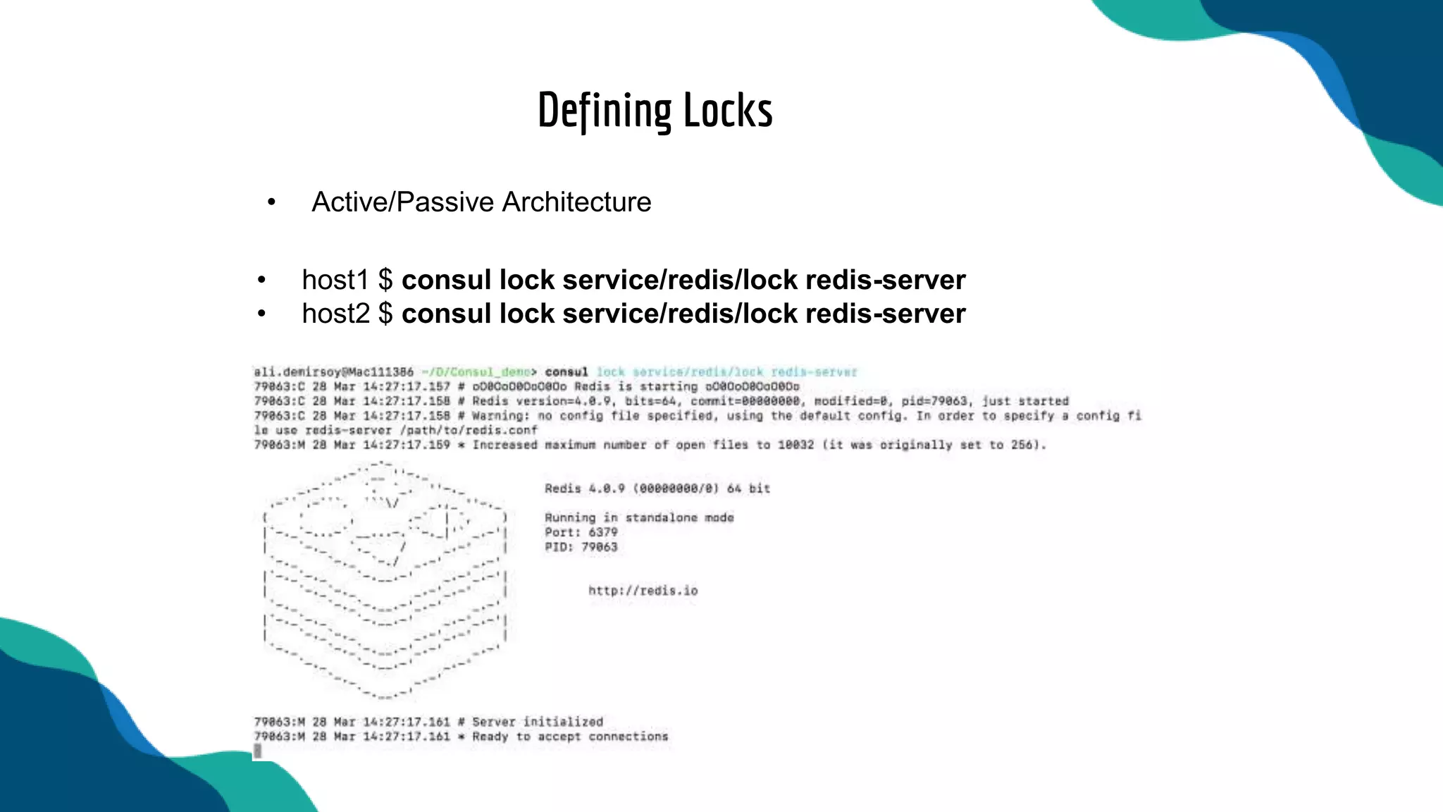 Defining Locks
• host1 $ consul lock service/redis/lock redis-server
• host2 $ consul lock service/redis/lock redis-server
• Active/Passive Architecture
 