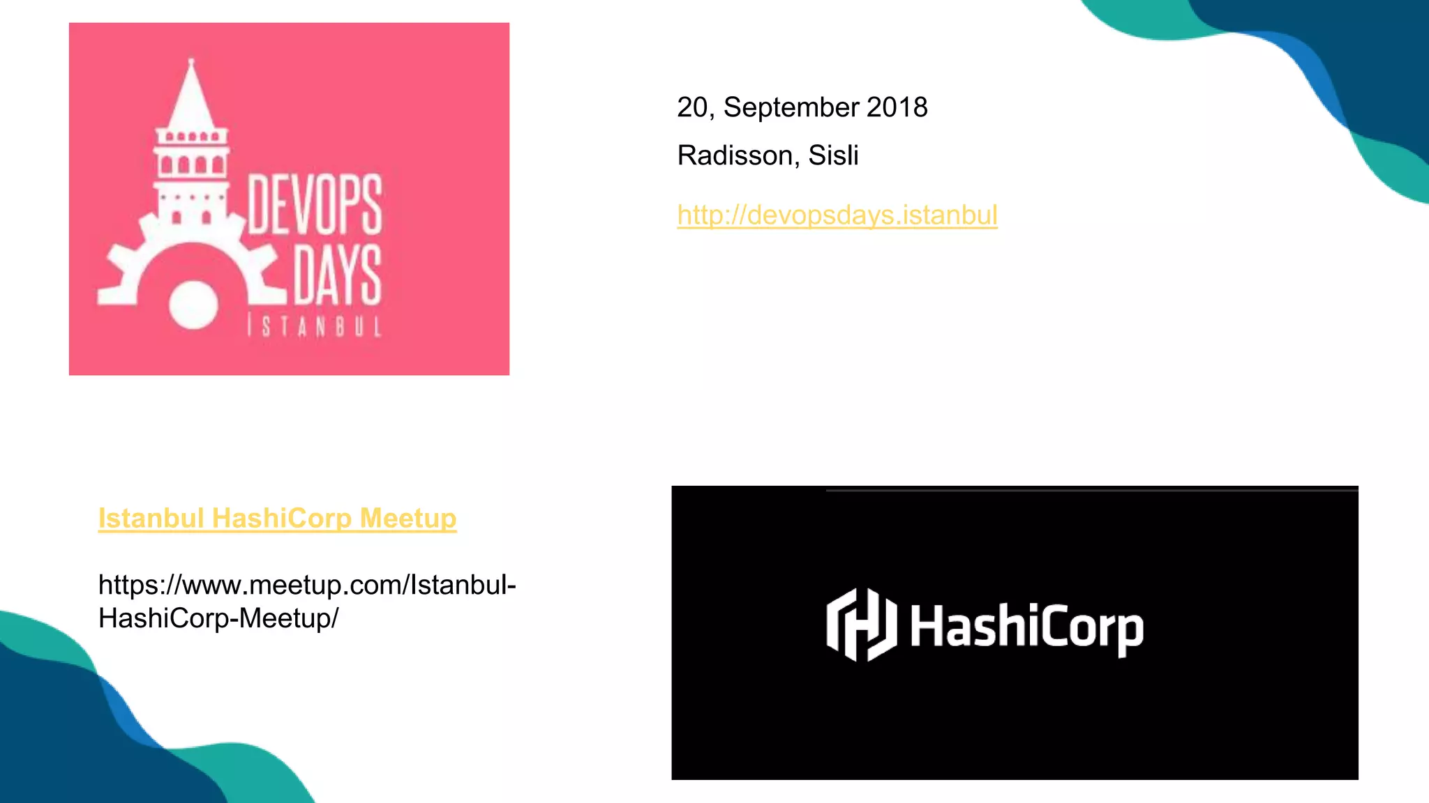 Istanbul HashiCorp Meetup
https://www.meetup.com/Istanbul-
HashiCorp-Meetup/
20, September 2018
Radisson, Sisli
http://devopsdays.istanbul
 