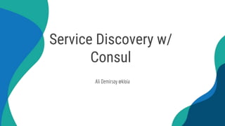 Service Discovery w/
Consul
Ali Demirsoy @kloia
 