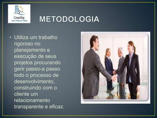 • Utiliza um trabalho
rigoroso no
planejamento e
execução de seus
projetos procurando
gerir passo-a passo
todo o processo de
desenvolvimento,
construindo com o
cliente um
relacionamento
transparente e eficaz.

 