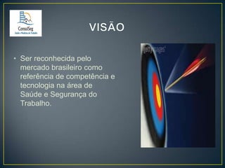• Ser reconhecida pelo
mercado brasileiro como
referência de competência e
tecnologia na área de
Saúde e Segurança do
Trabalho.

 