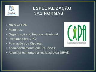•
•
•
•
•
•
•

NR 5 – CIPA
Palestras;
Organização do Processo Eleitoral;
Instalação da CIPA;
Formação dos Cipeiros;
Acompanhamento das Reuniões;
Acompanhamento na realização da SIPAT.

 
