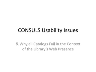 CONSULS Usability Issues
& Why all Catalogs Fail in the Context
of the Library’s Web Presence
 