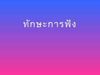ทัก ษะการฟัง
 