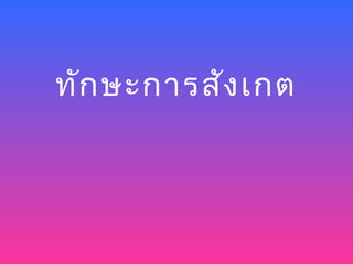 ทัก ษะการสัง เกต
 