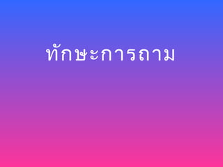 ทัก ษะการถาม
 