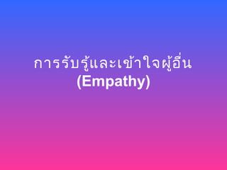 การรับ รูแ ละเข้า ใจผู้อ น
         ้               ื่
      (Empathy)
 