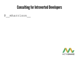 Consulting for Introverted Developers
@__mharrison__
 