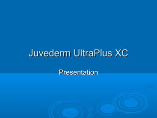 Juvederm UltraPlus XC
Presentation

 