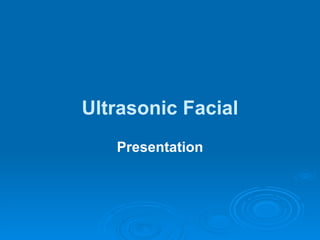 Ultrasonic Facial
   Presentation
 