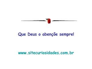 Que Deus o abençôe sempre! www.sitecuriosidades.com.br 