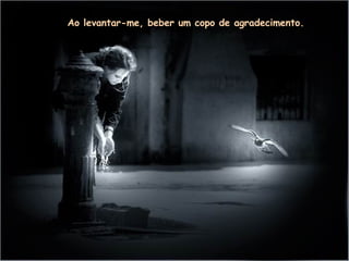 Ao levantar-me, beber um copo de agradecimento. 