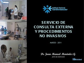 SERVICIO DE CONSULTA EXTERNA Y PROCEDIMIENTOS NO INVASIVOS  Dr. Juan Manuel Menéndez G.  JEFE DE SERVICIO   MARZO - 2011 