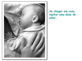 Ao chegar em casa,
injetar uma dose de
amor.
 