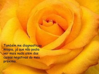 Também me diagnosticou
  También me
miopia, já que não podia
  encontró
ver mais ya que além das
  miopía, nada
  no podía ver
coisas negativas do meu
próximo. de las
  más allá
  cosas
  negativas de mi
  prójimo.
 