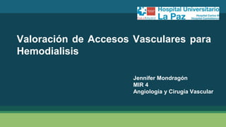 Valoración de Accesos Vasculares para
Hemodialisis
Jennifer Mondragón
MIR 4
Angiología y Cirugía Vascular
 