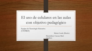 El uso de celulares en las aulas
con objetivo pedagógico
Marisa Conde (Diseño)
Maximiliano Caccace Bach
(Análisis)
Equipo de Tecnología Educativa
(UNTREF)
 