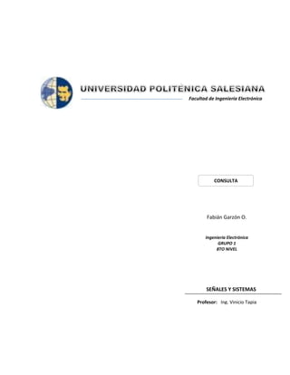 Facultad de Ingeniería Electrónica
SEÑALES Y SISTEMAS
Fabián Garzón O.
Profesor: Ing. Vinicio Tapia
CONSULTA
Ingeniería Electrónica
GRUPO 1
8TO NIVEL
 