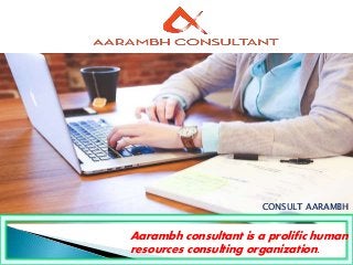 Aarambh consultant is a prolific human
resources consulting organization.
CONSULT AARAMBH
 