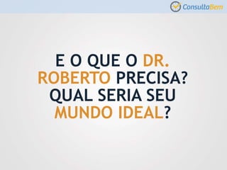 E O QUE O DR.
ROBERTO PRECISA?
QUAL SERIA SEU
MUNDO IDEAL?
 